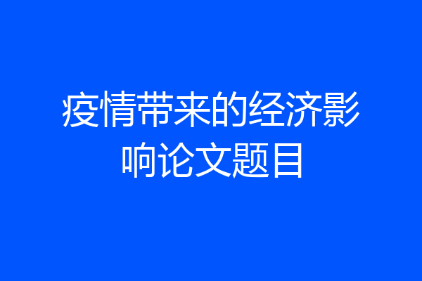 疫情带来的经济影响论文题目