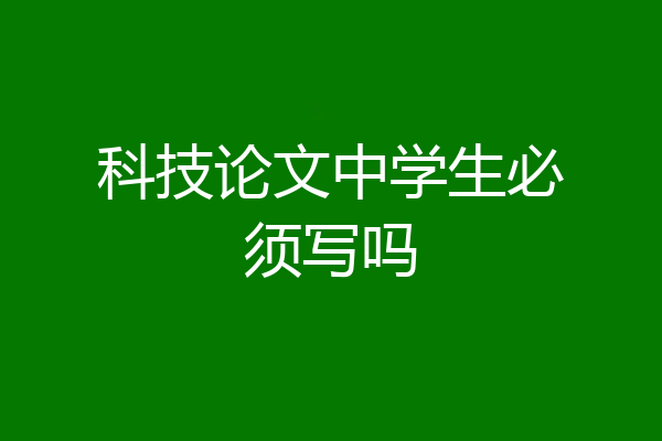 科技论文中学生必须写吗