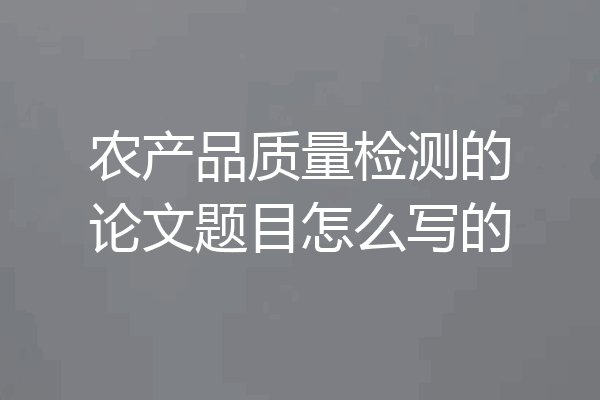 农产品质量检测的论文题目怎么写的