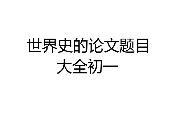 世界史的论文题目大全初一