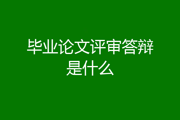 毕业论文评审答辩是什么