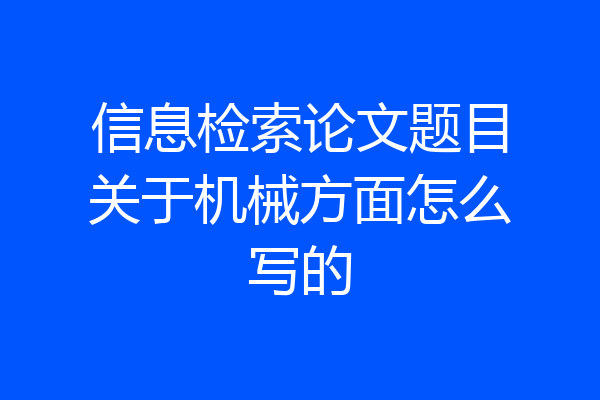 信息检索论文题目关于机械方面怎么写的