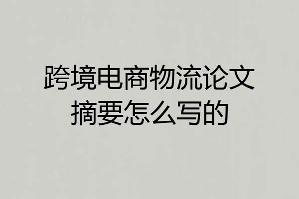 跨境电商物流论文摘要怎么写的