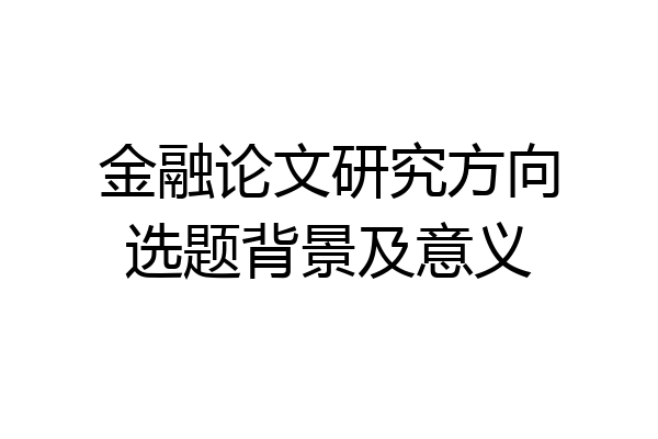 金融论文研究方向选题背景及意义