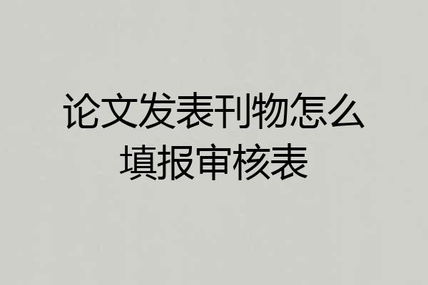 论文发表刊物怎么填报审核表
