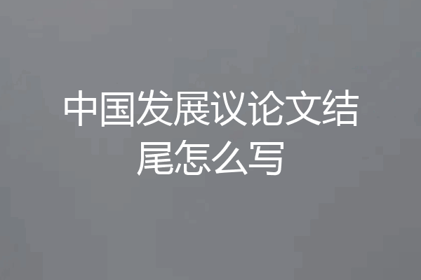 中国发展议论文结尾怎么写