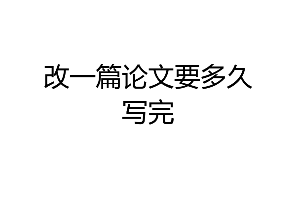 改一篇论文要多久写完
