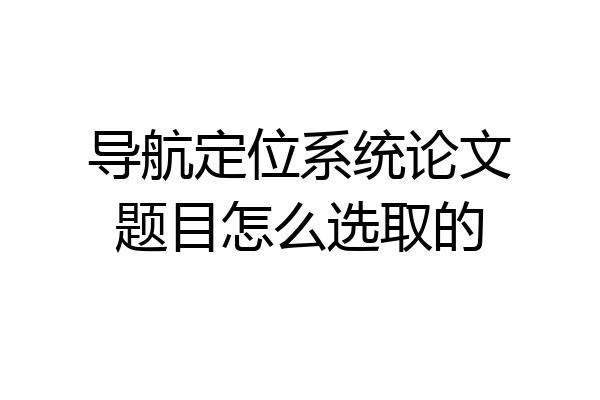 导航定位系统论文题目怎么选取的