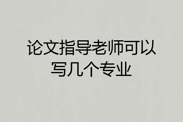论文指导老师可以写几个专业