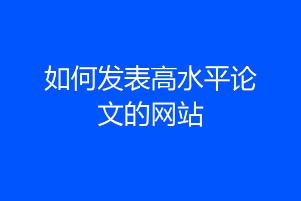 如何发表高水平论文的网站