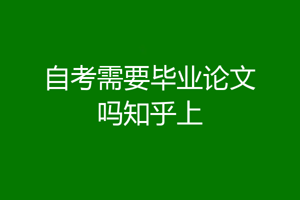 自考需要毕业论文吗知乎上