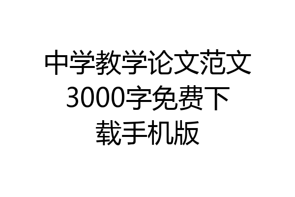 中学教学论文范文3000字免费下载手机版
