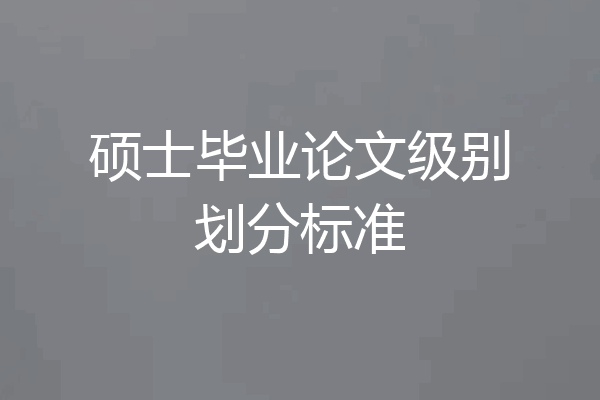 硕士毕业论文级别划分标准