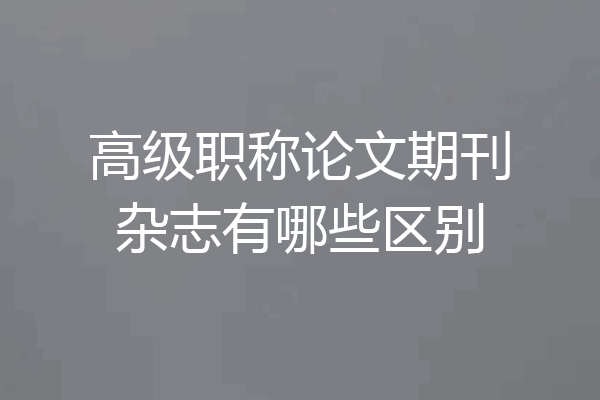 高级职称论文期刊杂志有哪些区别