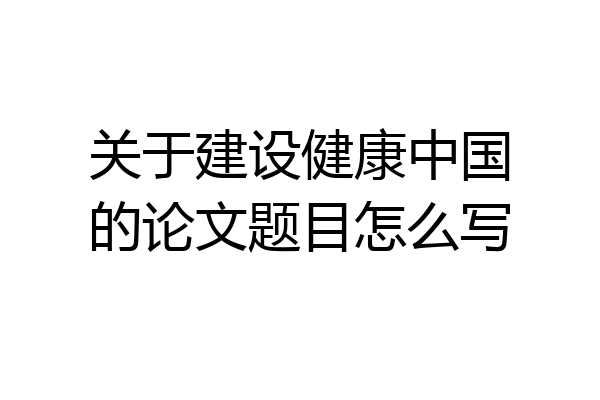 关于建设健康中国的论文题目怎么写
