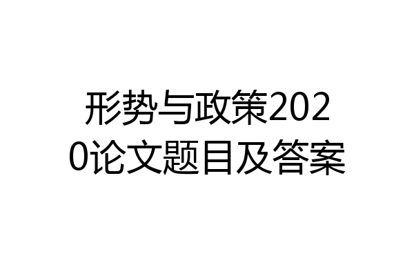 形势与政策2020论文题目及答案