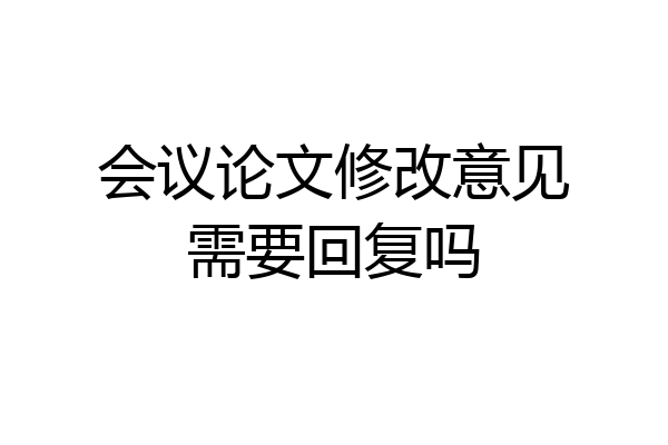 会议论文修改意见需要回复吗