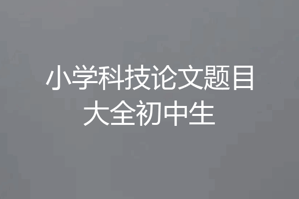 小学科技论文题目大全初中生