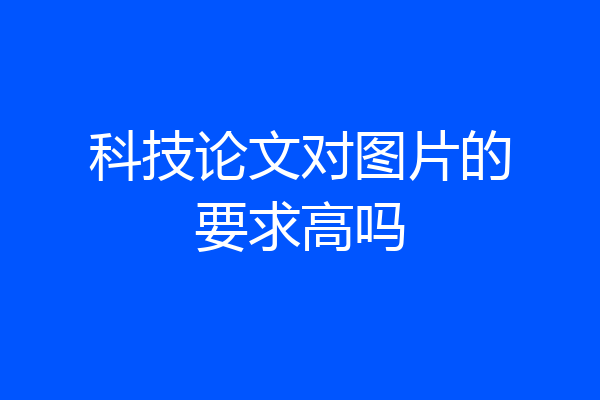 科技论文对图片的要求高吗