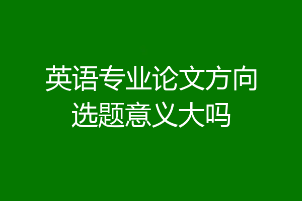 英语专业论文方向选题意义大吗
