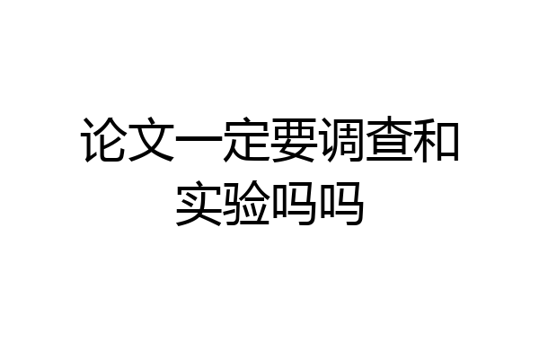 论文一定要调查和实验吗吗