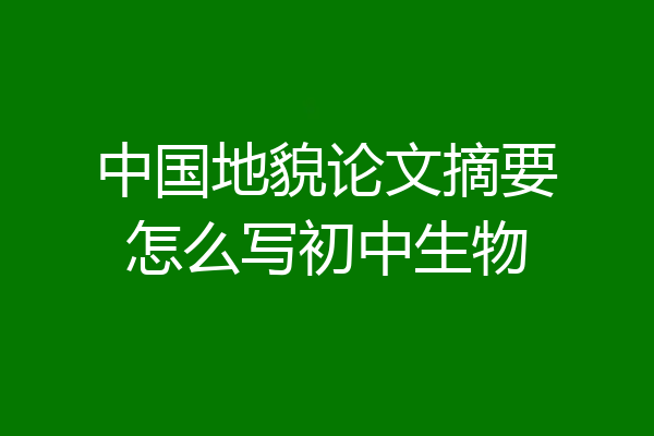 中国地貌论文摘要怎么写初中生物