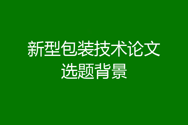 新型包装技术论文选题背景