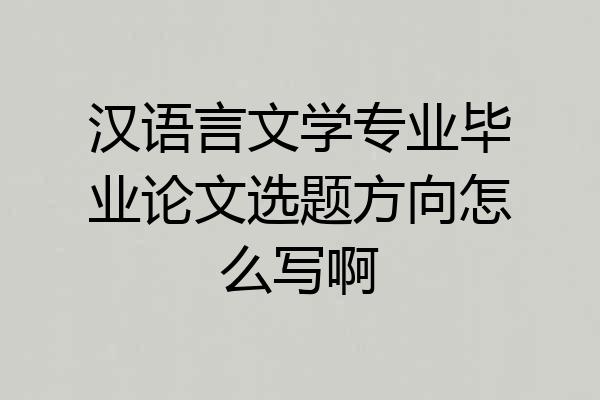 汉语言文学专业毕业论文选题方向怎么写啊