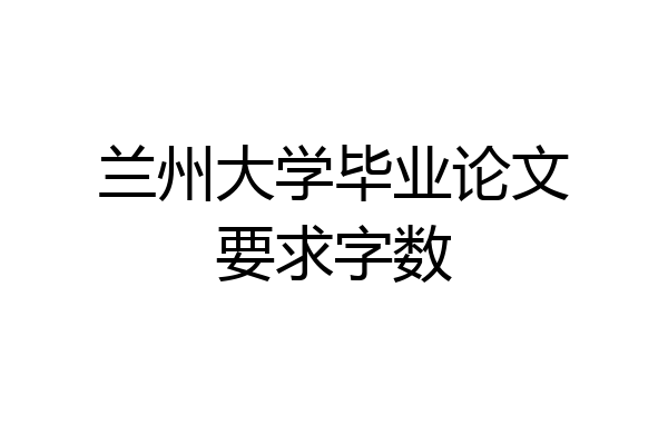 兰州大学毕业论文要求字数