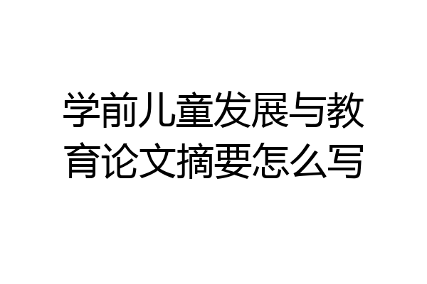 学前儿童发展与教育论文摘要怎么写