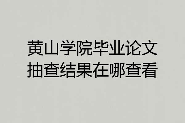 黄山学院毕业论文抽查结果在哪查看