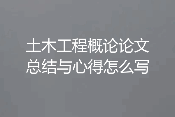 土木工程概论论文总结与心得怎么写