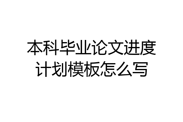 本科毕业论文进度计划模板怎么写