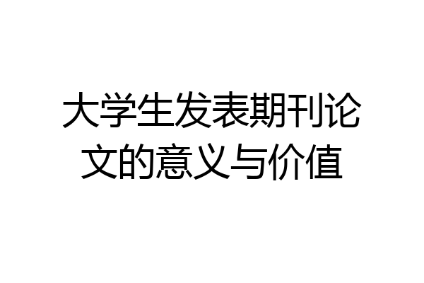 大学生发表期刊论文的意义与价值