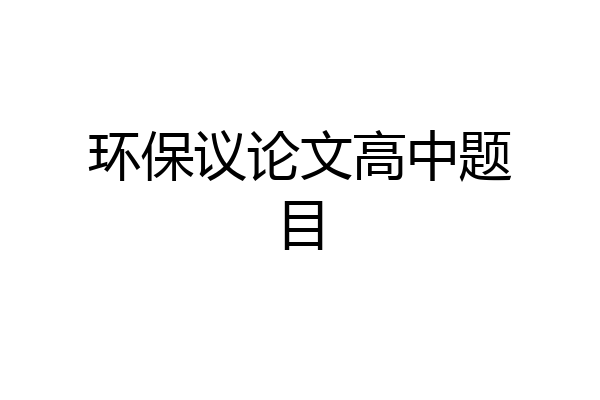 环保议论文高中题目