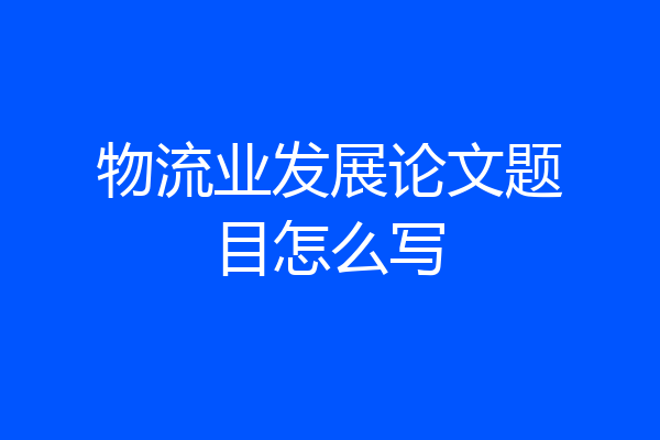 物流业发展论文题目怎么写