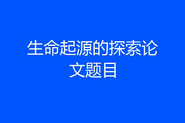 生命起源的探索论文题目
