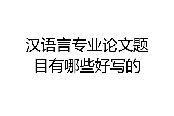 汉语言专业论文题目有哪些好写的