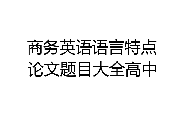 商务英语语言特点论文题目大全高中