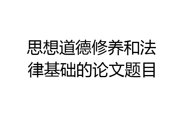 思想道德修养和法律基础的论文题目