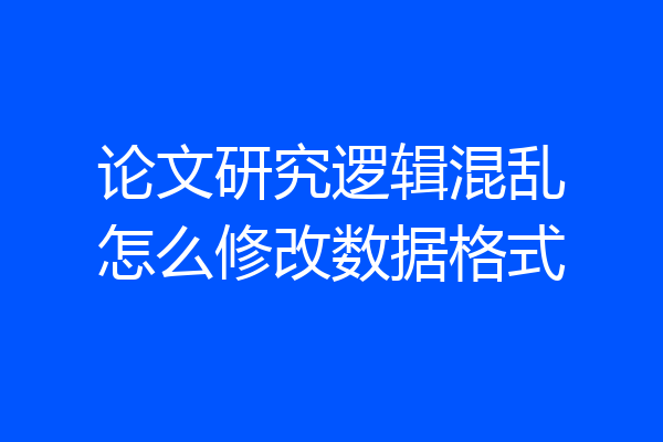 论文研究逻辑混乱怎么修改数据格式