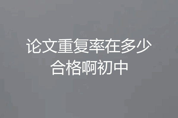论文重复率在多少合格啊初中