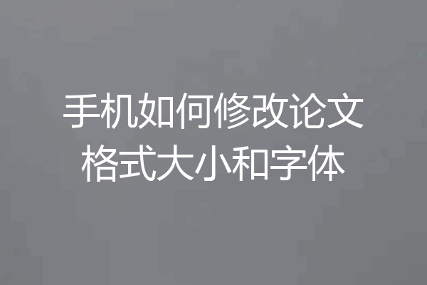 手机如何修改论文格式大小和字体