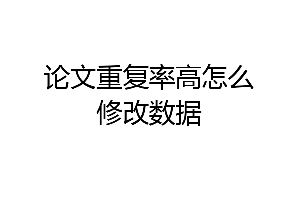 论文重复率高怎么修改数据