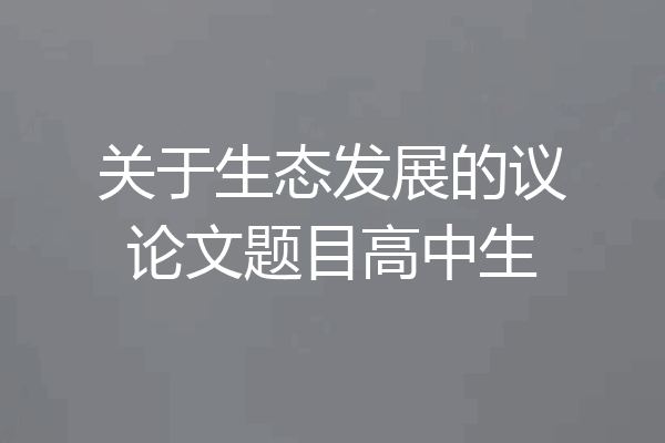 关于生态发展的议论文题目高中生