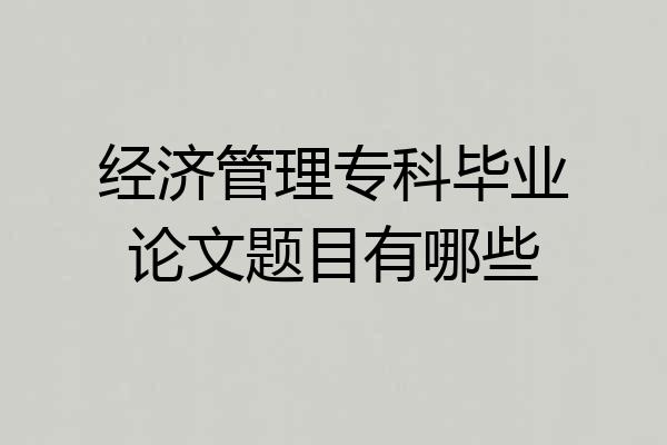经济管理专科毕业论文题目有哪些