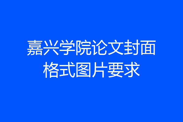 嘉兴学院论文封面格式图片要求