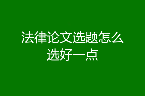法律论文选题怎么选好一点
