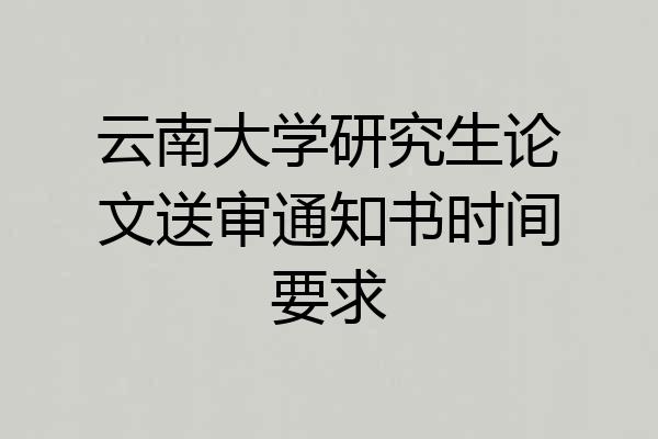 云南大学研究生论文送审通知书时间要求