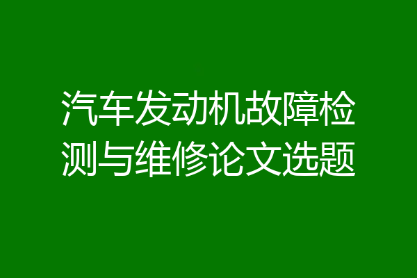 汽车发动机故障检测与维修论文选题